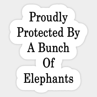 Proudly Protected By A Bunch Of Elephants Sticker